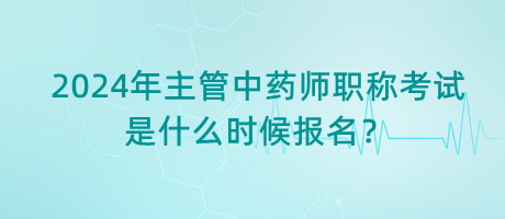 2024年主管中藥師職稱(chēng)考試是什么時(shí)候報(bào)名？