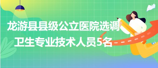 浙江省衢州市龍游縣縣級(jí)公立醫(yī)院選調(diào)衛(wèi)生專業(yè)技術(shù)人員5名