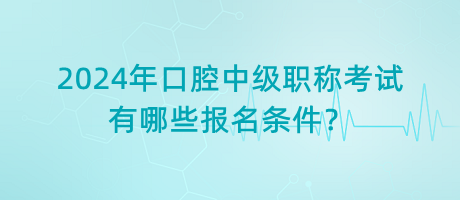 2024年口腔中級(jí)職稱考試有哪些報(bào)名條件？