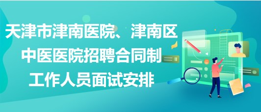 天津市津南醫(yī)院、津南區(qū)中醫(yī)醫(yī)院招聘合同制工作人員面試安排