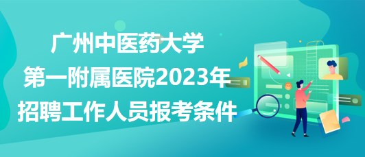 廣州中醫(yī)藥大學(xué)第一附屬醫(yī)院2023年招聘工作人員報(bào)考條件