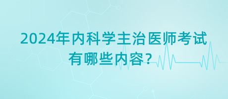 2024年內(nèi)科學(xué)主治醫(yī)師考試有哪些內(nèi)容？