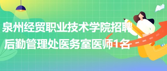 泉州經(jīng)貿(mào)職業(yè)技術(shù)學(xué)院招聘后勤管理處醫(yī)務(wù)室醫(yī)師1名