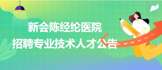 廣東省江門市新會陳經(jīng)綸醫(yī)院2023年招聘專業(yè)技術(shù)人才公告