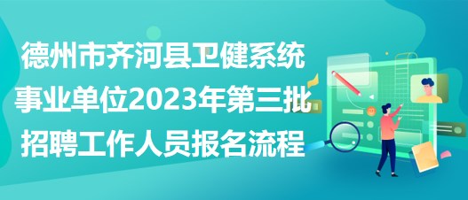 德州市齊河縣衛(wèi)健系統(tǒng)事業(yè)單位2023年第三批招聘工作人員報(bào)名流程