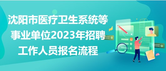 沈陽市醫(yī)療衛(wèi)生系統(tǒng)等事業(yè)單位2023年招聘工作人員報名流程