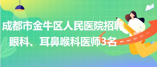 成都市金牛區(qū)人民醫(yī)院招聘眼科、耳鼻喉科醫(yī)師3名