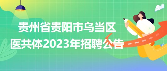 貴州省貴陽市烏當區(qū)醫(yī)共體2023年招聘公告