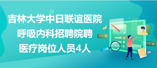 吉林大學中日聯(lián)誼醫(yī)院呼吸內(nèi)科招聘院聘醫(yī)療崗位人員4人