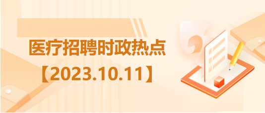 醫(yī)療衛(wèi)生招聘時(shí)事政治：2023年10月11日時(shí)政熱點(diǎn)整理