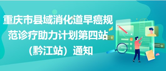 重慶市縣域消化道早癌規(guī)范診療助力計(jì)劃第四站（黔江站）通知