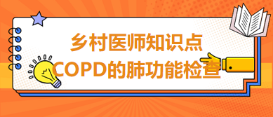 2024鄉(xiāng)村助理醫(yī)師考綱知識點(diǎn)速記&練習(xí)：COPD的肺功能檢查