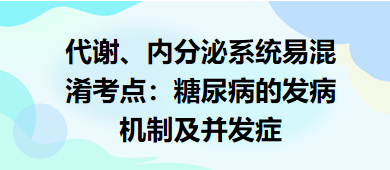 代謝、內(nèi)分泌系統(tǒng)易混淆考點(diǎn)：糖尿病的發(fā)病機(jī)制及并發(fā)癥