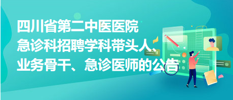 四川省第二中醫(yī)醫(yī)院急診科招聘學科帶頭人、業(yè)務骨干、急診醫(yī)師的公告