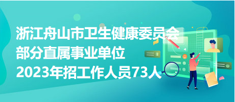 浙江舟山市衛(wèi)生健康委員會(huì)部分直屬事業(yè)單位2023年招工作人員73人