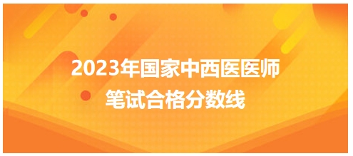 2023年國家中西醫(yī)醫(yī)師筆試合格分數(shù)線6