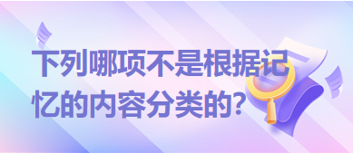 下列哪項不是根據(jù)記憶的內(nèi)容分類的？