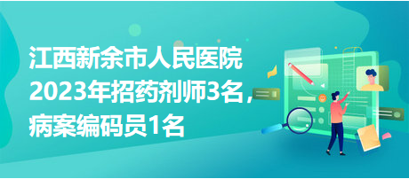 江西新余市人民醫(yī)院2023年招藥劑師3名，病案編碼員1名