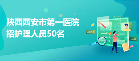 陜西西安市第一醫(yī)院招護理人員50名