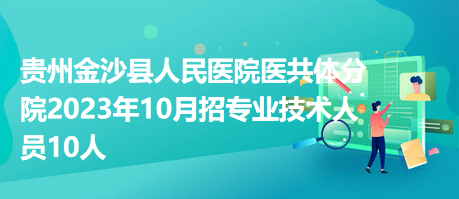 貴州金沙縣人民醫(yī)院醫(yī)共體分院2023年10月招專業(yè)技術人員10人