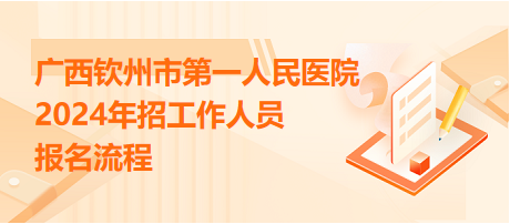 廣西欽州市第一人民醫(yī)院2024年招工作人員報(bào)名流程