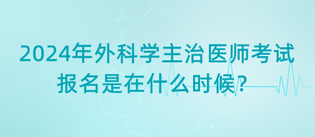 2024年外科學主治醫(yī)師考試報名是在什么時候？