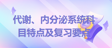 代謝、內(nèi)分泌系統(tǒng)科目特點及復(fù)習(xí)要點