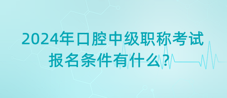 2024年口腔中級(jí)職稱(chēng)考試報(bào)名條件有什么？