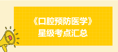 2024年口腔執(zhí)業(yè)醫(yī)師考試《口腔預(yù)防醫(yī)學(xué)》星級考點(diǎn)匯總！