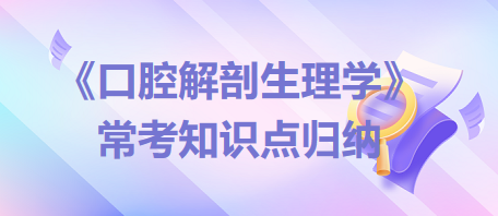 口腔助理醫(yī)師考試《口腔解剖生理學(xué)》?？贾R(shí)點(diǎn)歸納