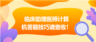 2023年臨床助理醫(yī)師實行機考，這份計算機答題技巧請查收！