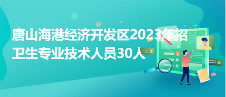 唐山海港經(jīng)濟開發(fā)區(qū)2023年招衛(wèi)生專業(yè)技術(shù)人員30人