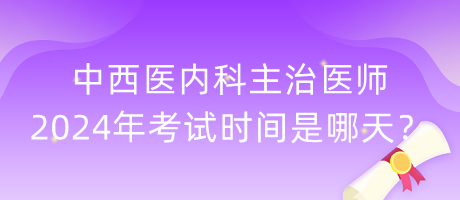 中西醫(yī)內(nèi)科主治醫(yī)師2024年考試時(shí)間是哪天？