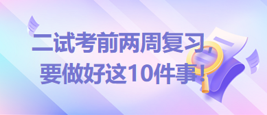 2023臨床助理醫(yī)師二試考前兩周復(fù)習(xí)，要做好這10件事！