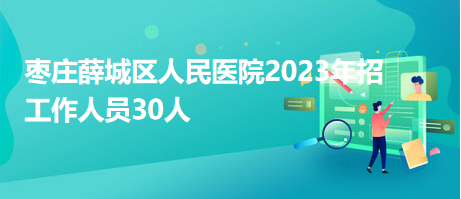 棗莊薛城區(qū)人民醫(yī)院2023年招工作人員30人