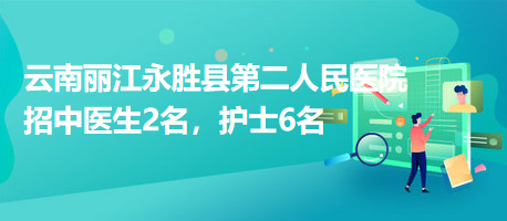 云南麗江永勝縣第二人民醫(yī)院招中醫(yī)生2名，護(hù)士6名