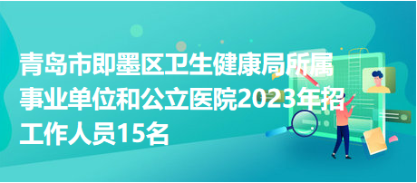 青島市即墨區(qū)衛(wèi)生健康局所屬事業(yè)單位和公立醫(yī)院2023年招工作人員15名