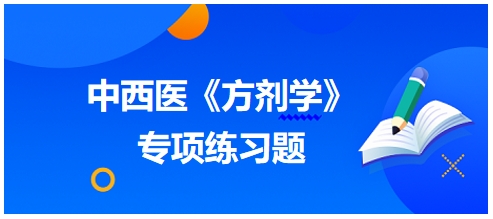 中西醫(yī)醫(yī)師《方劑學》專項練習題23