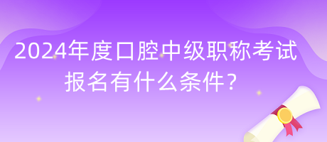 2024年度口腔中級(jí)職稱考試報(bào)名有什么條件？