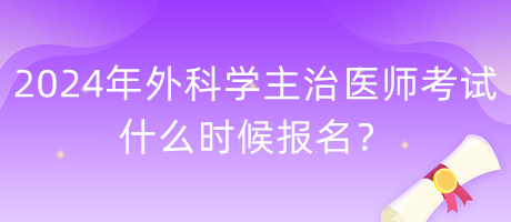 2024年外科學(xué)主治醫(yī)師考試什么時(shí)候報(bào)名？