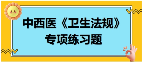 中西醫(yī)醫(yī)師《衛(wèi)生法規(guī)》科目專項練習題19