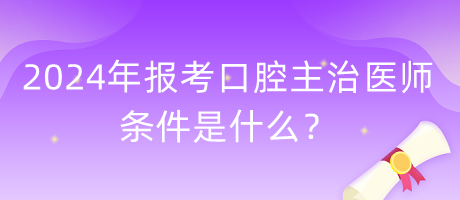 2024年報考口腔主治醫(yī)師的條件是什么？