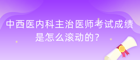 中西醫(yī)內(nèi)科主治醫(yī)師考試成績(jī)是怎么滾動(dòng)的？