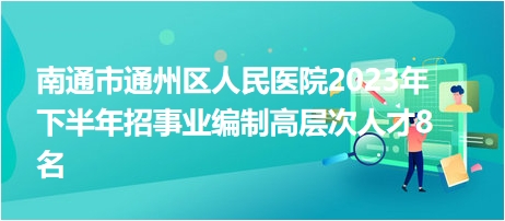 南通市通州區(qū)人民醫(yī)院2023年下半年招事業(yè)編制高層次人才8名