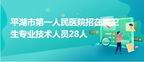 平湖市第一人民醫(yī)院招在編衛(wèi)生專業(yè)技術人員28人