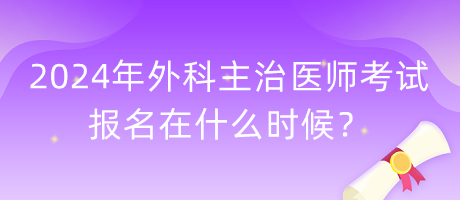 2024年外科主治醫(yī)師考試報(bào)名在什么時(shí)候？