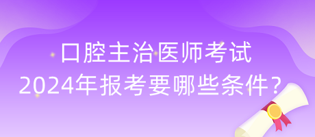 口腔主治醫(yī)師考試2024年報(bào)考要哪些條件？