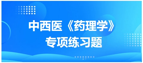 中西醫(yī)醫(yī)師《藥理學(xué)》專項(xiàng)練習(xí)題11