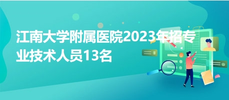 江南大學附屬醫(yī)院2023年招專業(yè)技術(shù)人員13名