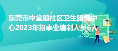 東莞市中堂鎮(zhèn)社區(qū)衛(wèi)生服務中心2023年招事業(yè)編制人員6人